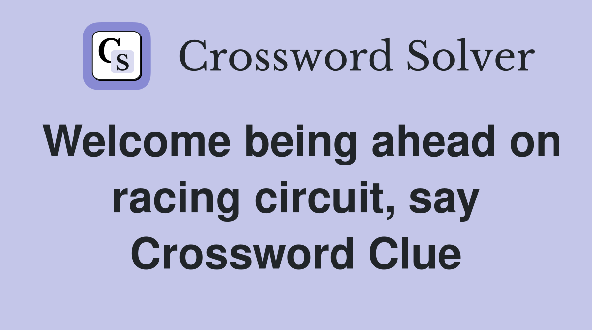 Welcome being ahead on racing circuit, say Crossword Clue
