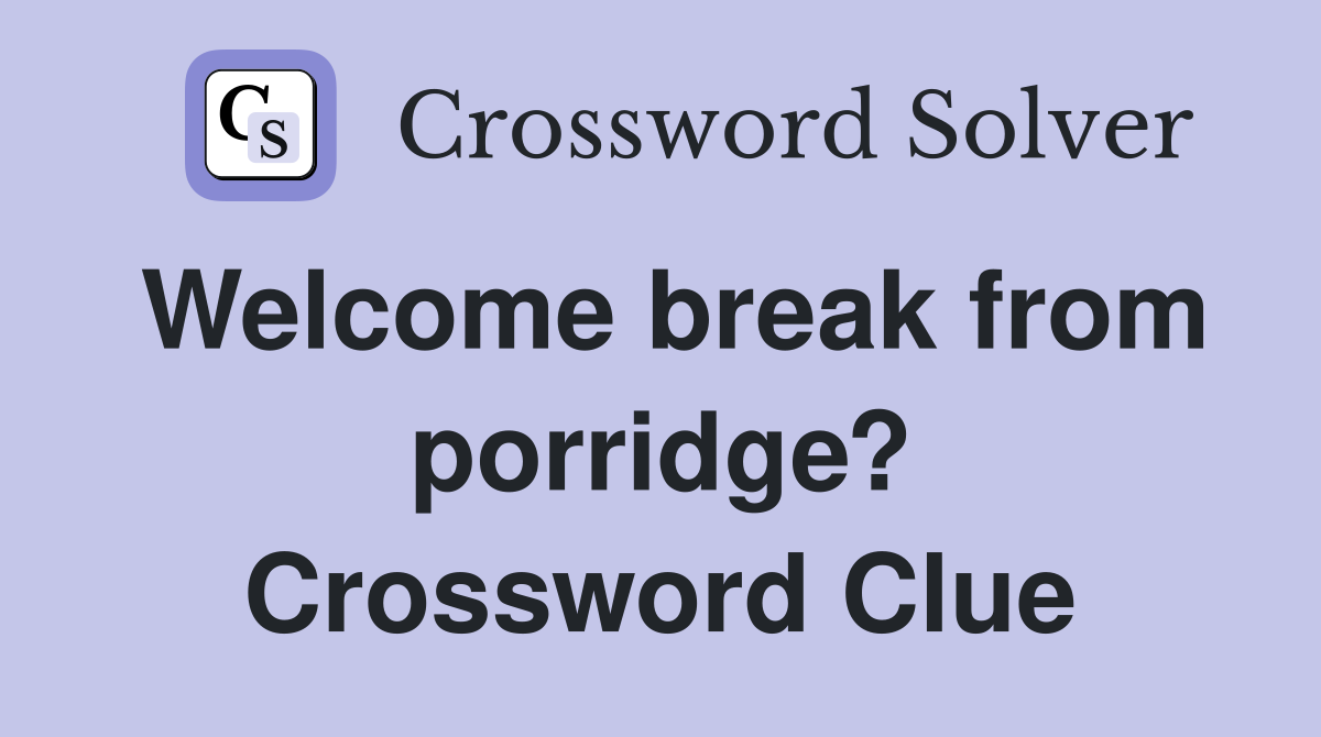 Welcome break from porridge? Crossword Clue
