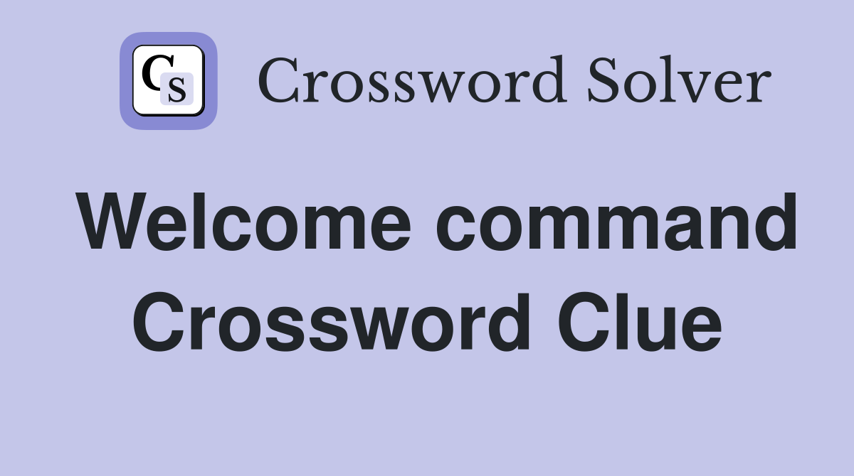 Welcome command Crossword Clue