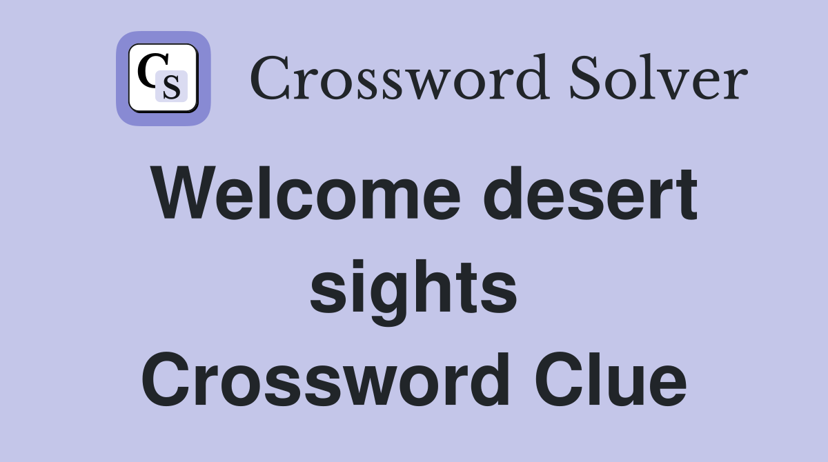 Welcome desert sights Crossword Clue