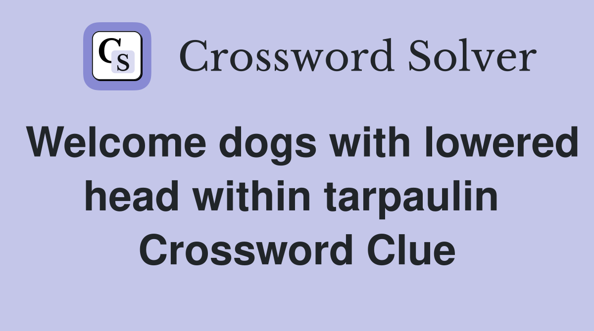 Welcome dogs with lowered head within tarpaulin  Crossword Clue
