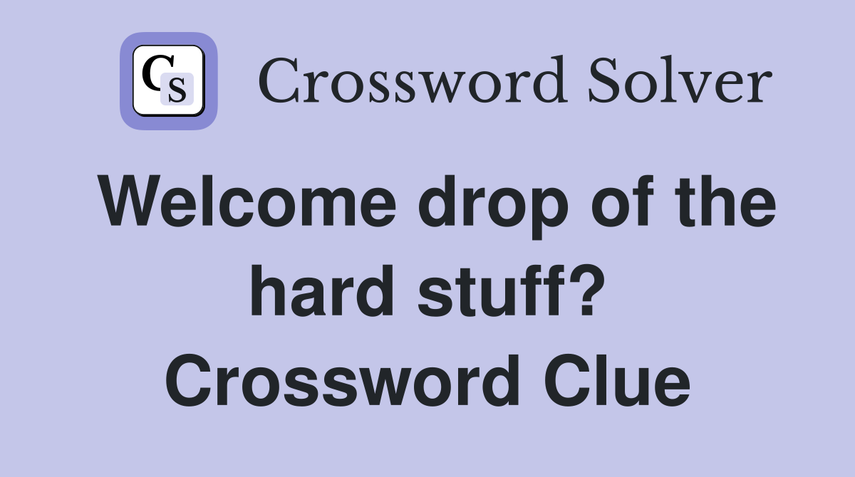 Welcome drop of the hard stuff? Crossword Clue