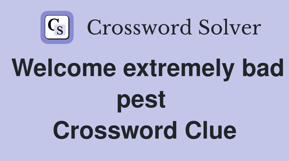 Welcome extremely bad pest  Crossword Clue