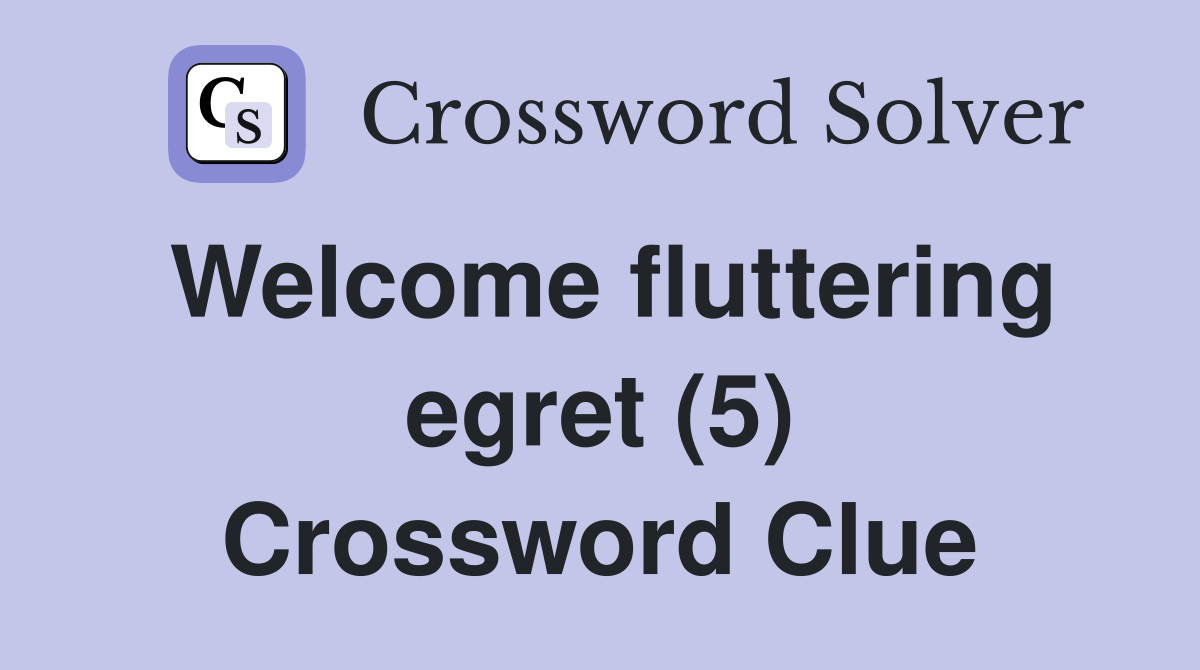 Welcome fluttering egret (5) Crossword Clue