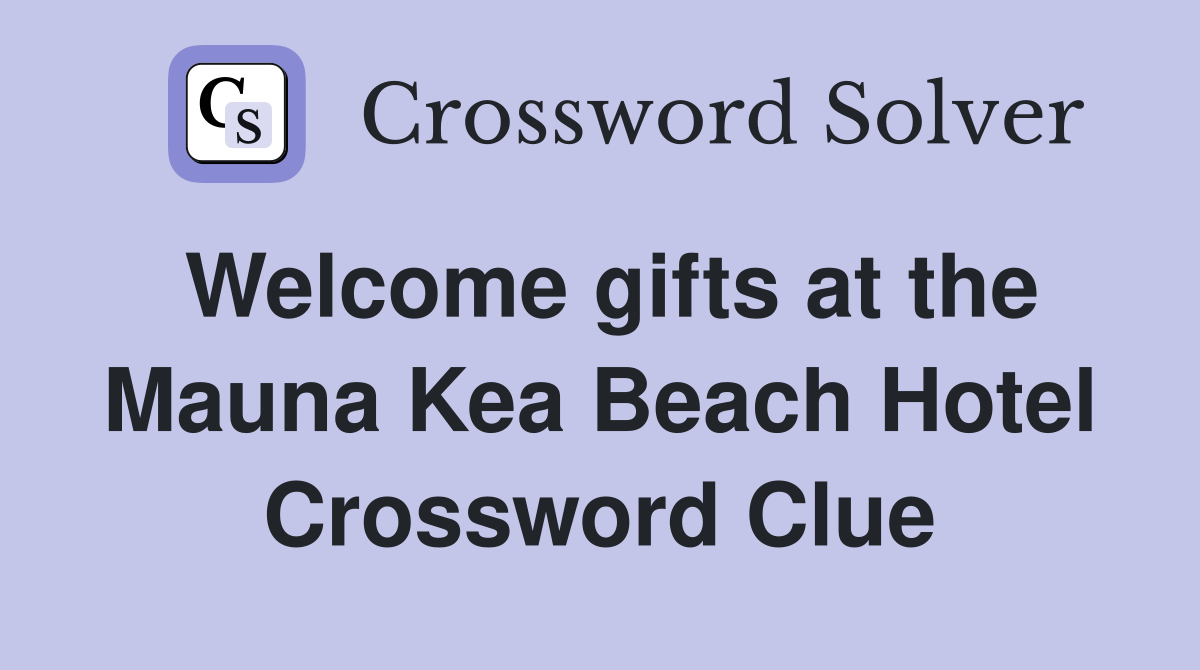 Welcome gifts at the Mauna Kea Beach Hotel Crossword Clue