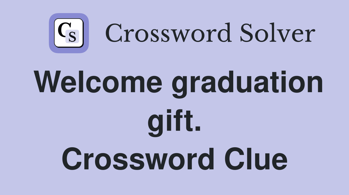 Welcome graduation gift. Crossword Clue