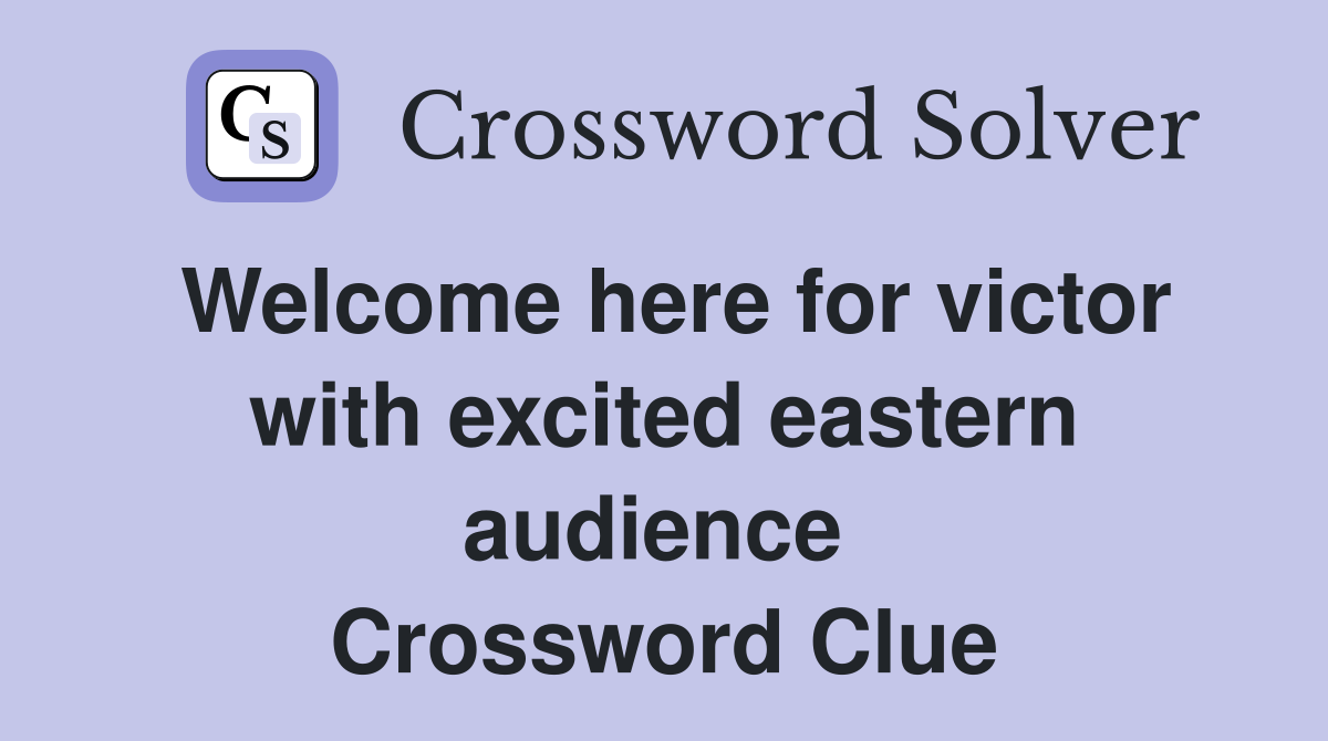 Welcome here for victor with excited eastern audience  Crossword Clue