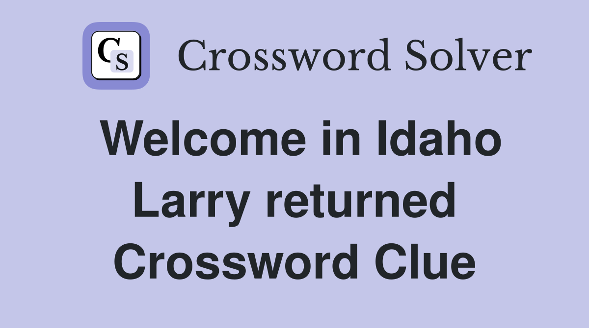 Welcome in Idaho Larry returned Crossword Clue