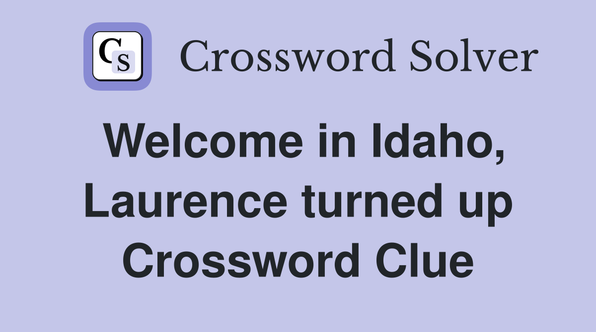 Welcome in Idaho, Laurence turned up Crossword Clue