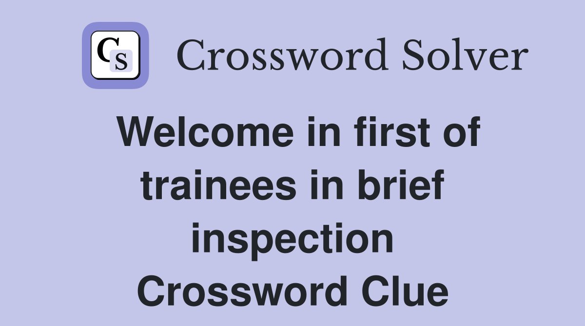 Welcome in first of trainees in brief inspection Crossword Clue