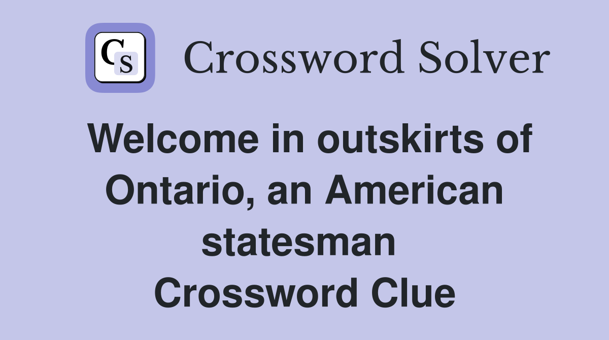 Welcome in outskirts of Ontario, an American statesman  Crossword Clue