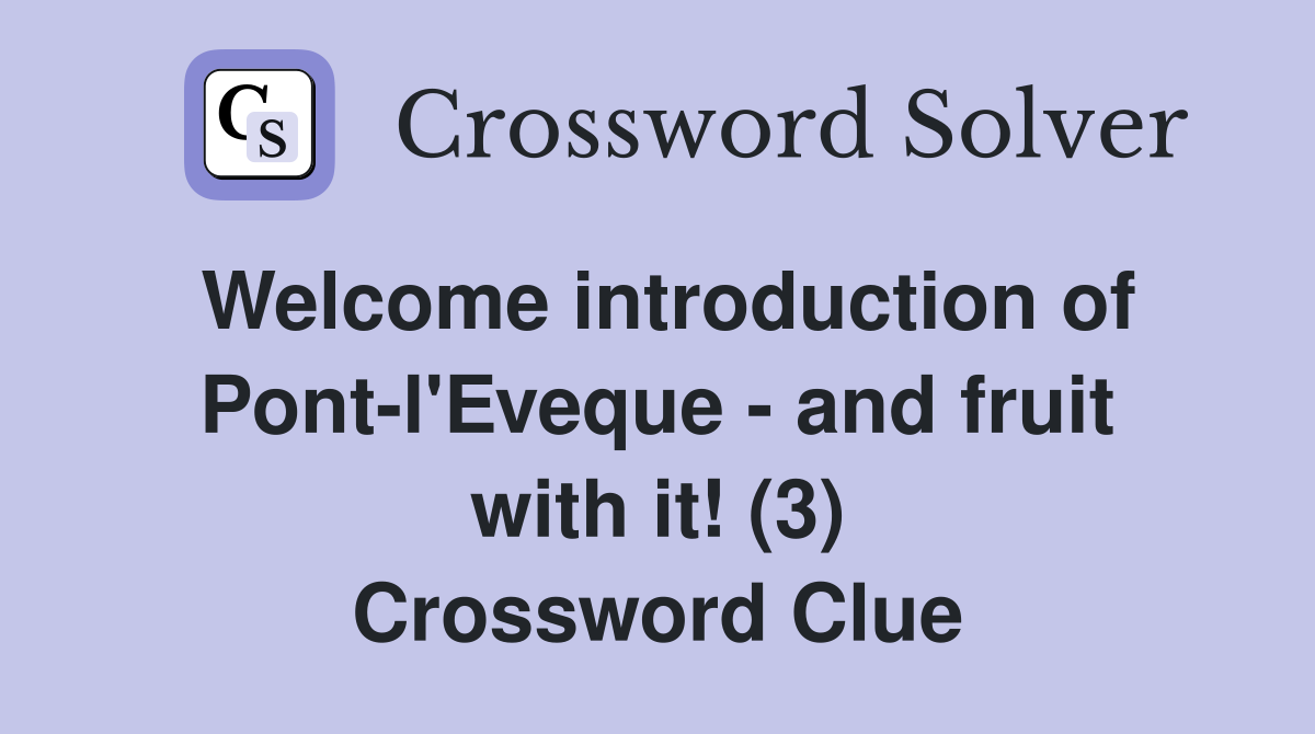 Welcome introduction of Pont-l'Eveque - and fruit with it! (3) Crossword Clue