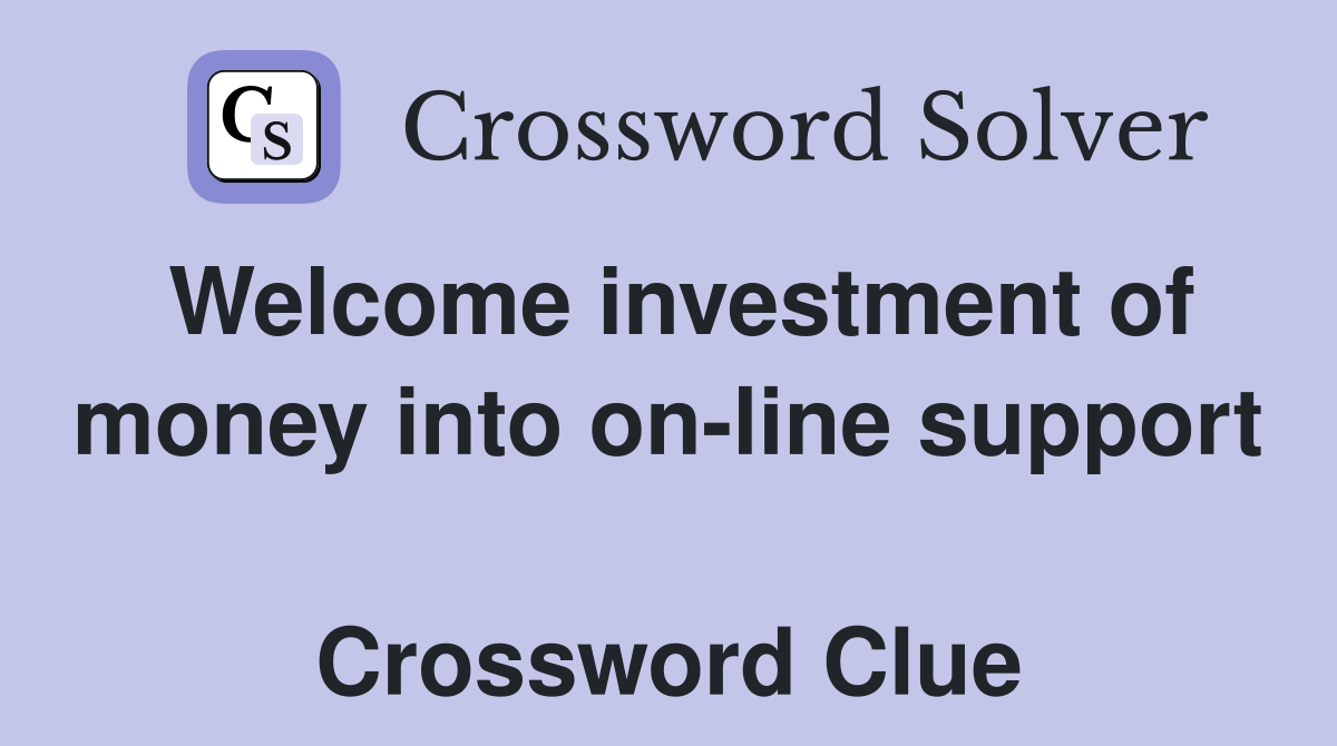 Welcome investment of money into on-line support  Crossword Clue