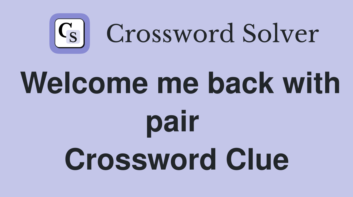 Welcome me back with pair  Crossword Clue