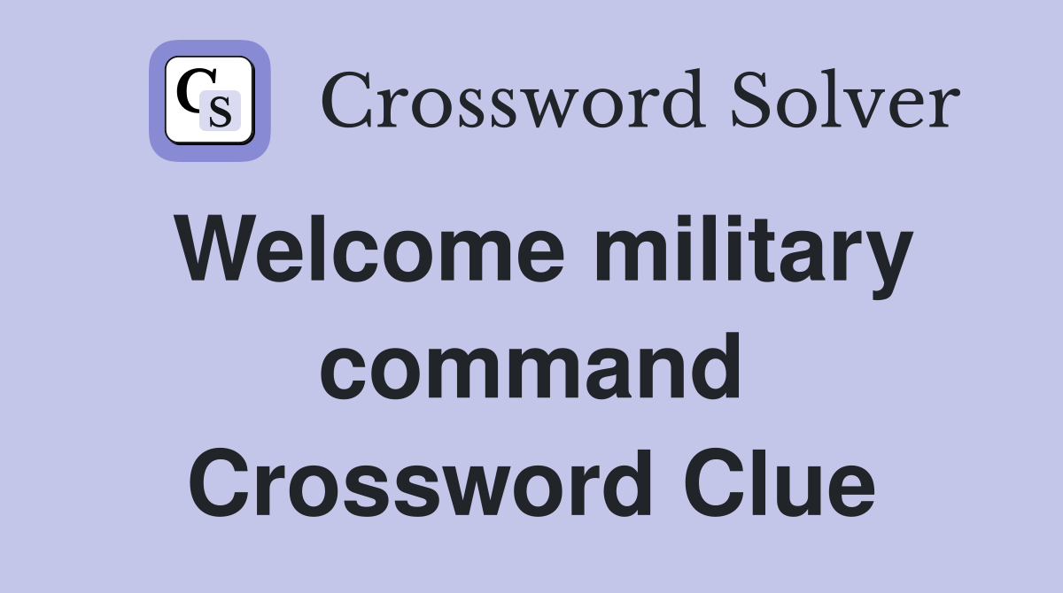 Welcome military command Crossword Clue