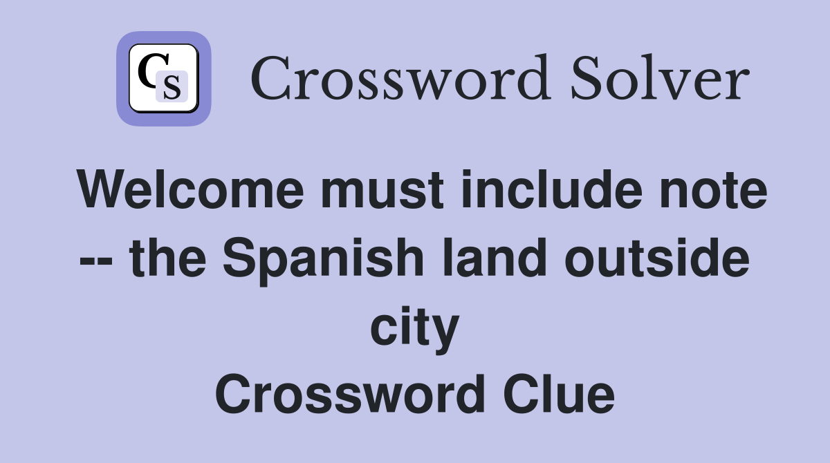 Welcome must include note -- the Spanish land outside city Crossword Clue