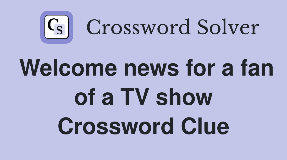 Welcome news for a fan of a TV show Crossword Clue