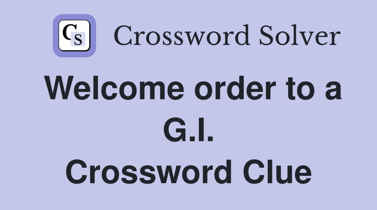 Welcome order to a G.I. Crossword Clue