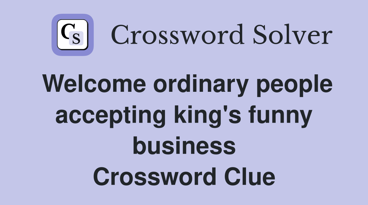 Welcome ordinary people accepting king's funny business Crossword Clue
