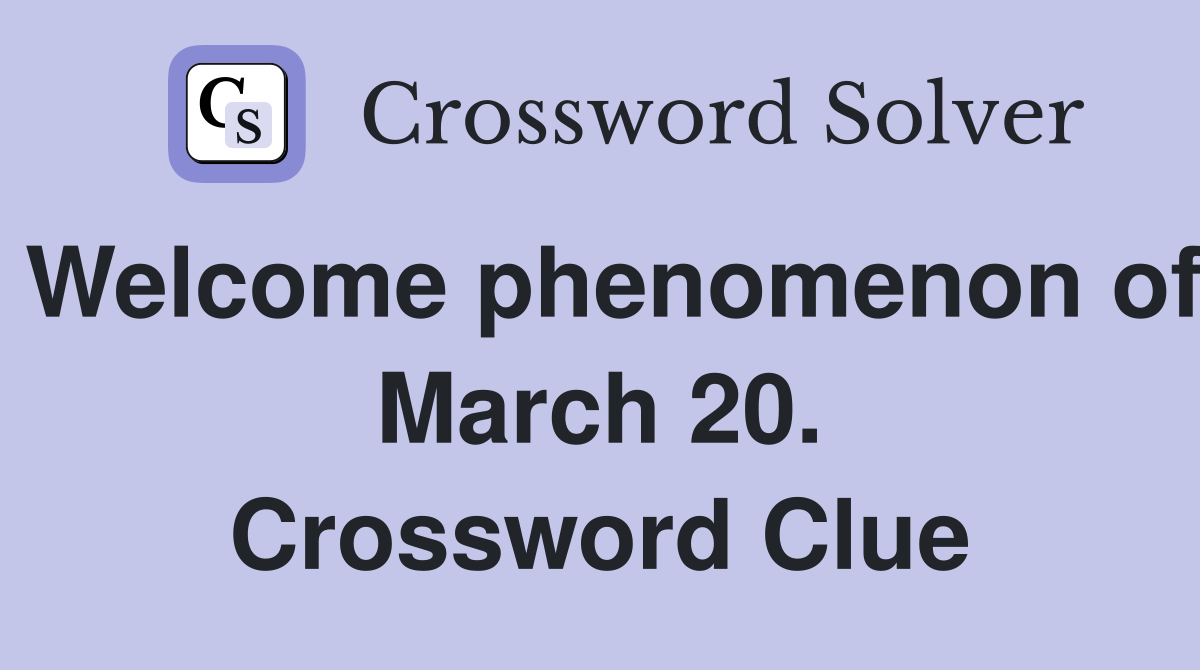 Welcome phenomenon of March 20. Crossword Clue