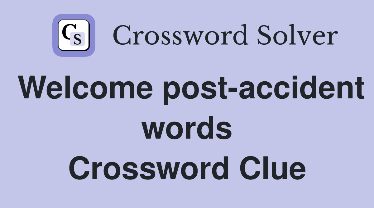Welcome post-accident words Crossword Clue