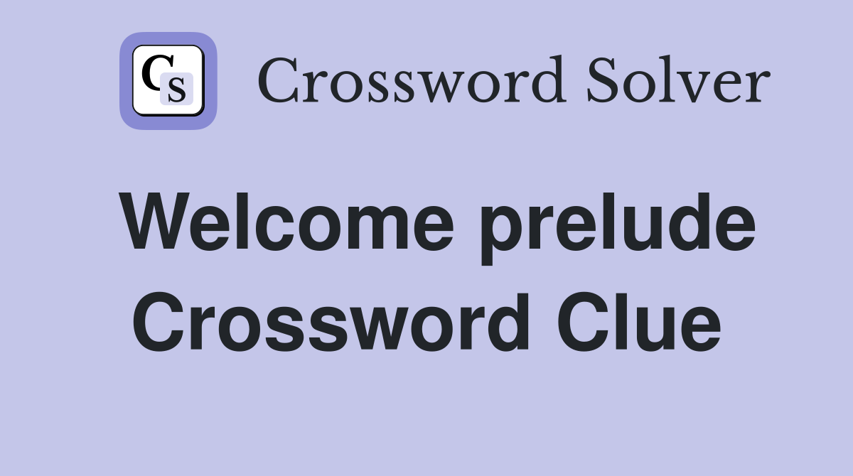 Welcome prelude Crossword Clue