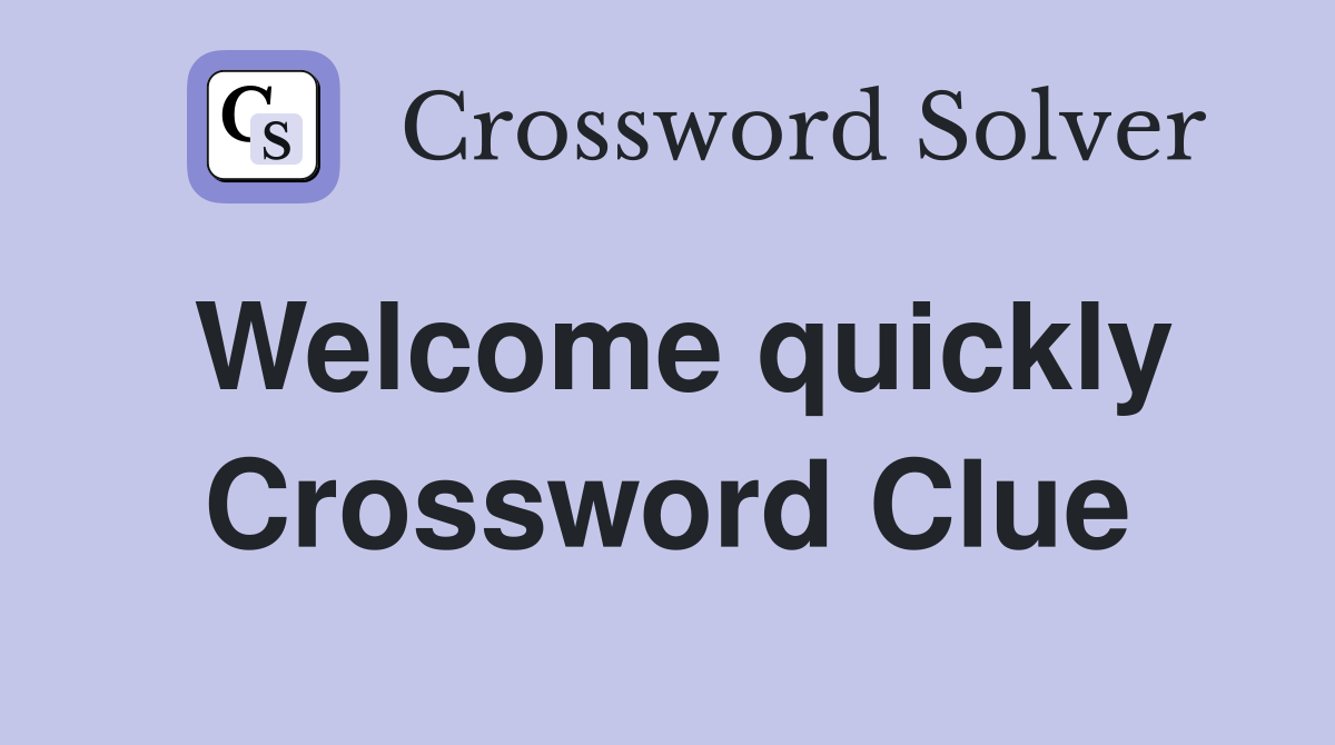 Welcome quickly Crossword Clue