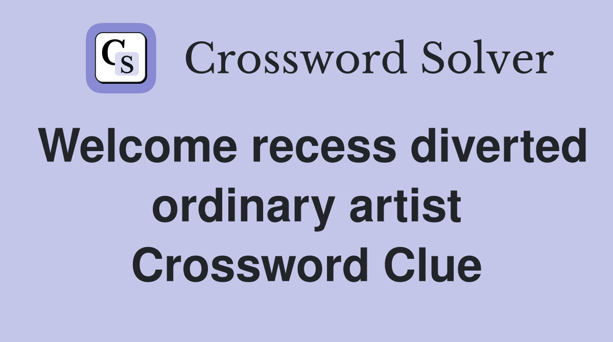 Welcome recess diverted ordinary artist Crossword Clue