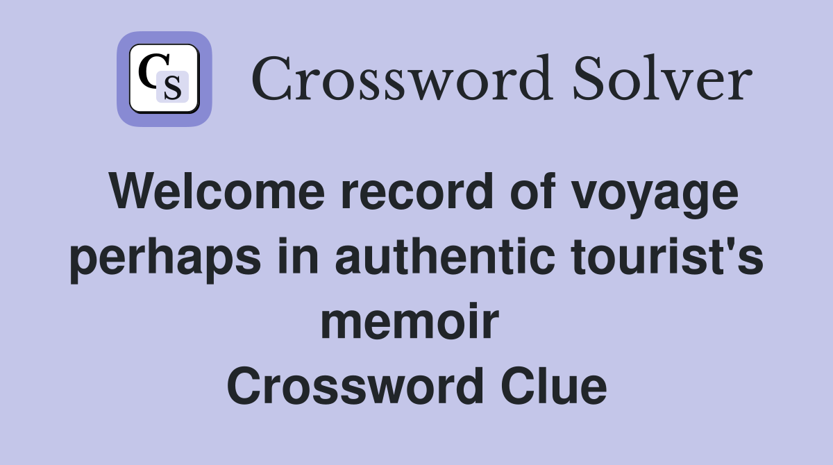 Welcome record of voyage perhaps in authentic tourist's memoir  Crossword Clue