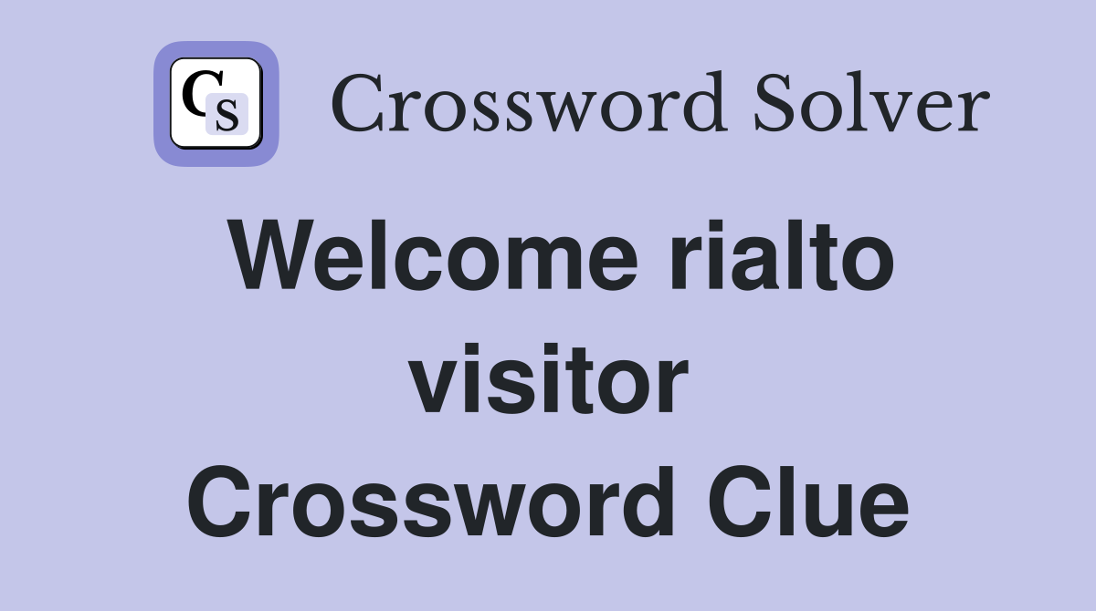 Welcome rialto visitor Crossword Clue