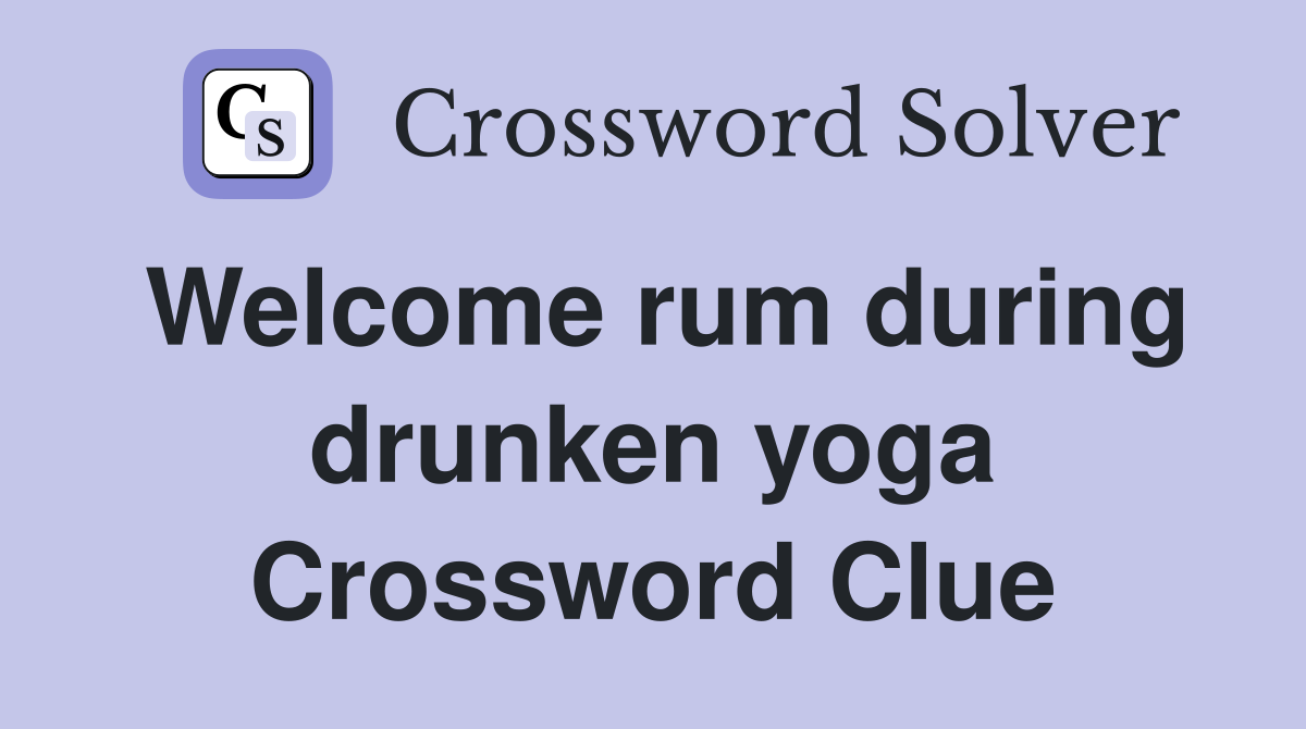 Welcome rum during drunken yoga Crossword Clue