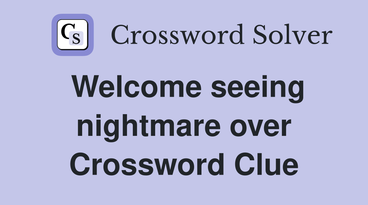 Welcome seeing nightmare over Crossword Clue