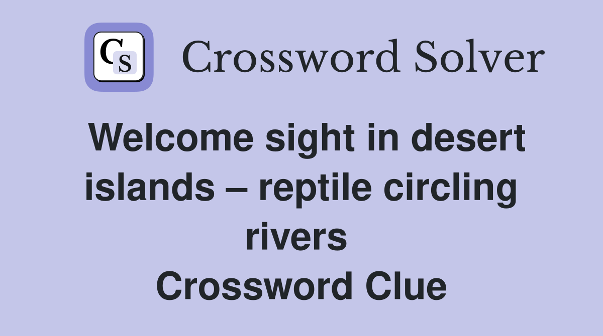 Welcome sight in desert islands – reptile circling rivers  Crossword Clue
