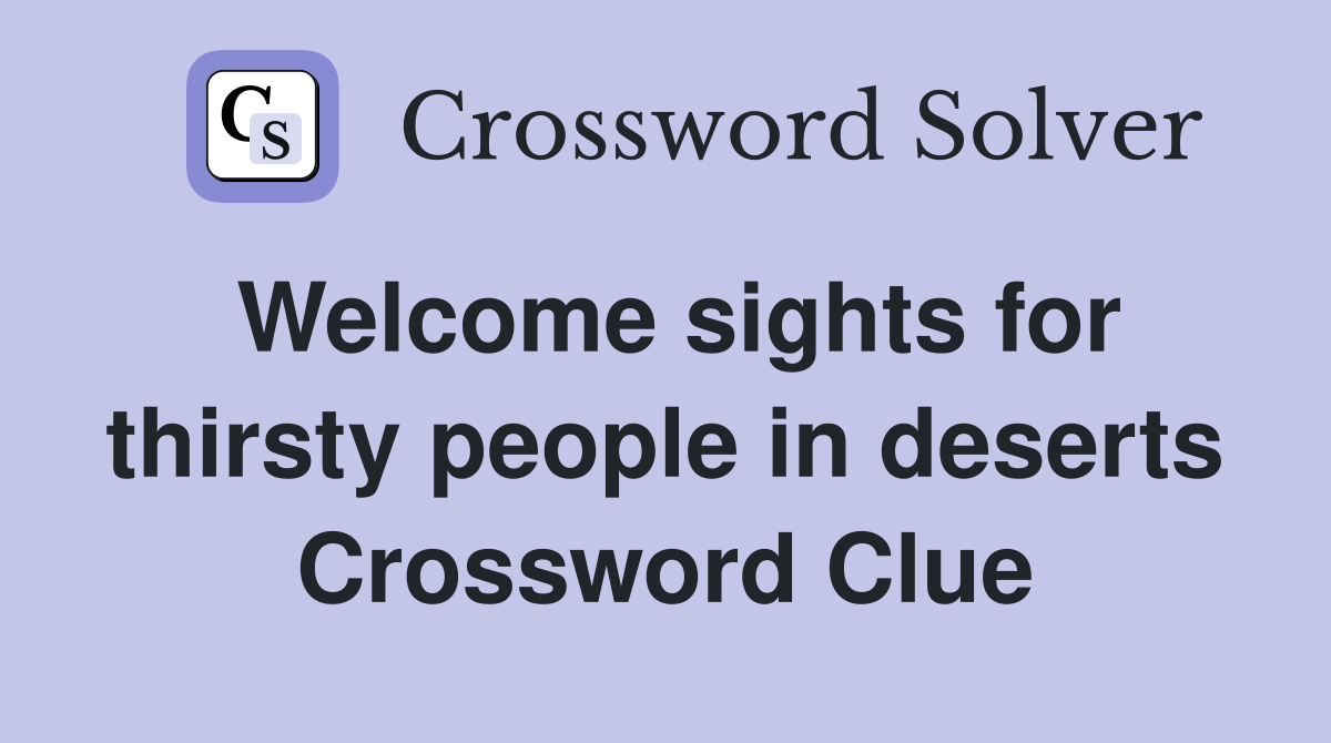 Welcome sights for thirsty people in deserts Crossword Clue