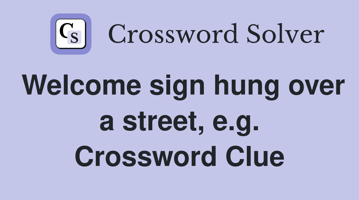 Welcome sign hung over a street, e.g. Crossword Clue
