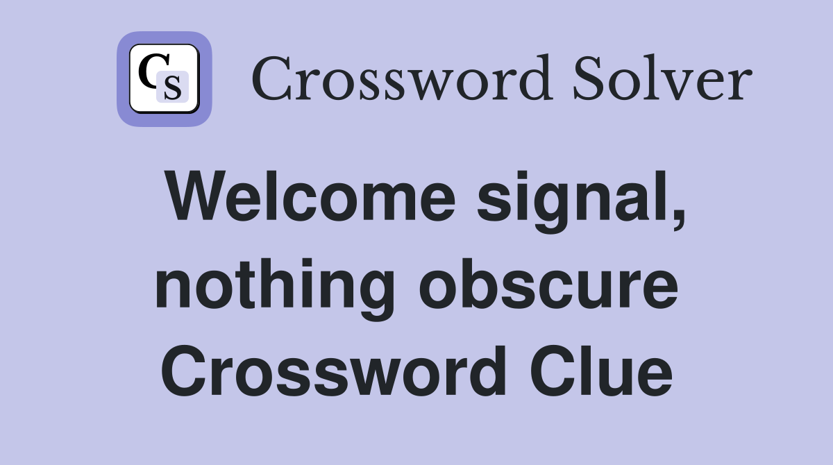 Welcome signal, nothing obscure Crossword Clue