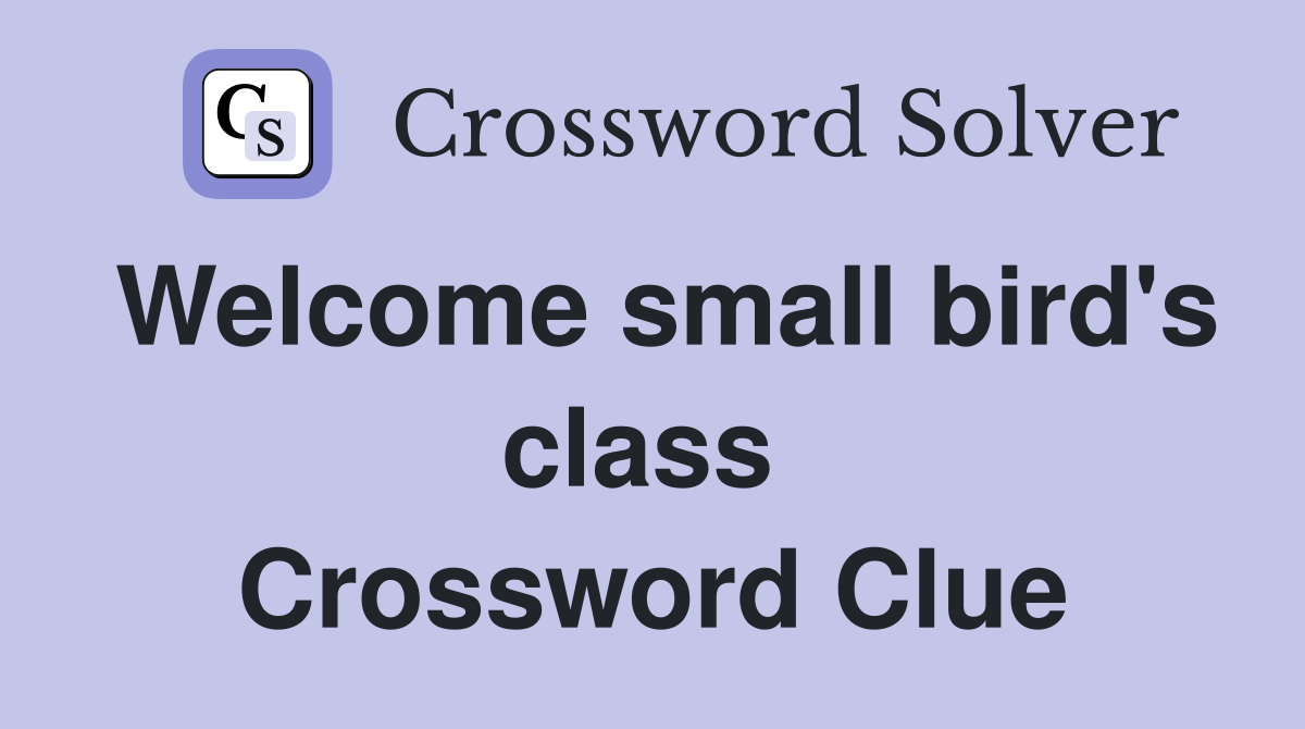 Welcome small bird's class  Crossword Clue