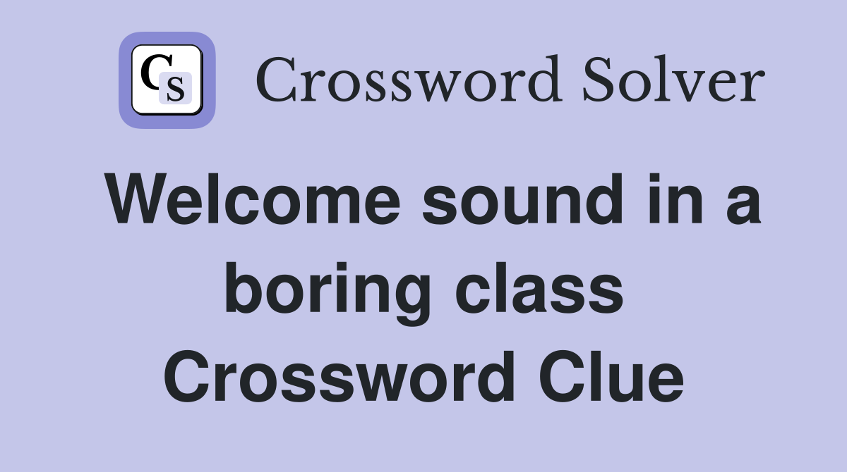 Welcome sound in a boring class Crossword Clue