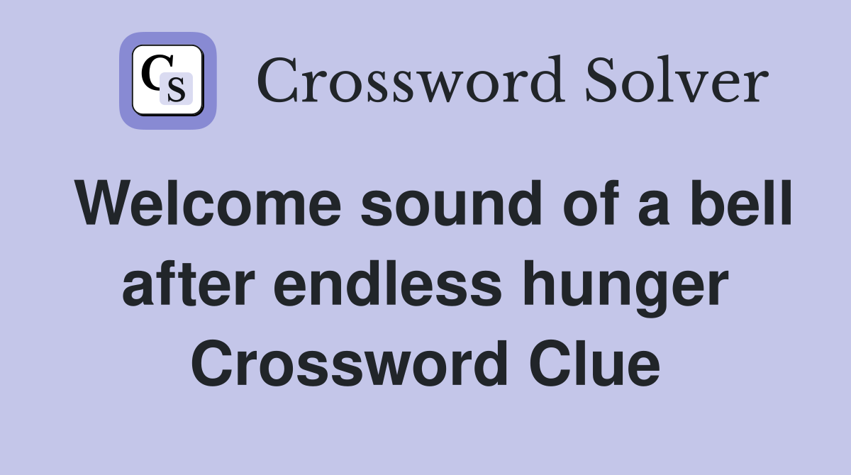 Welcome sound of a bell after endless hunger Crossword Clue