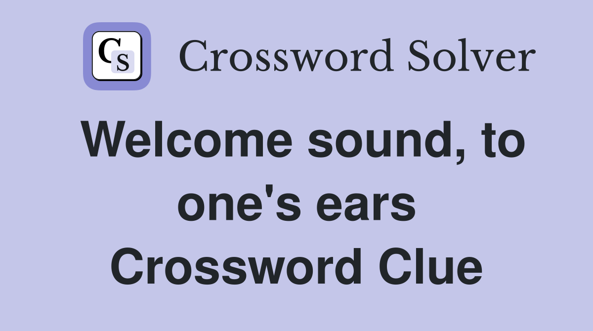 Welcome sound, to one's ears Crossword Clue