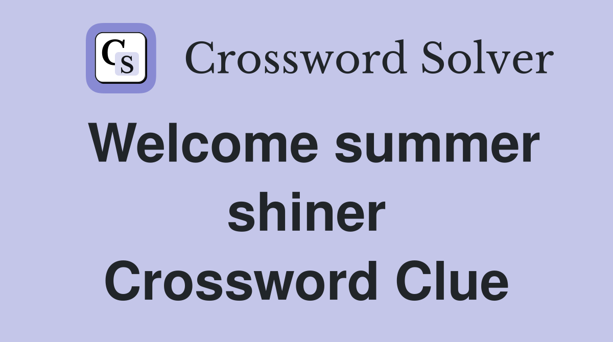 Welcome summer shiner Crossword Clue