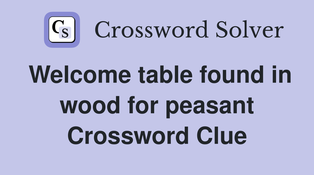 Welcome table found in wood for peasant Crossword Clue