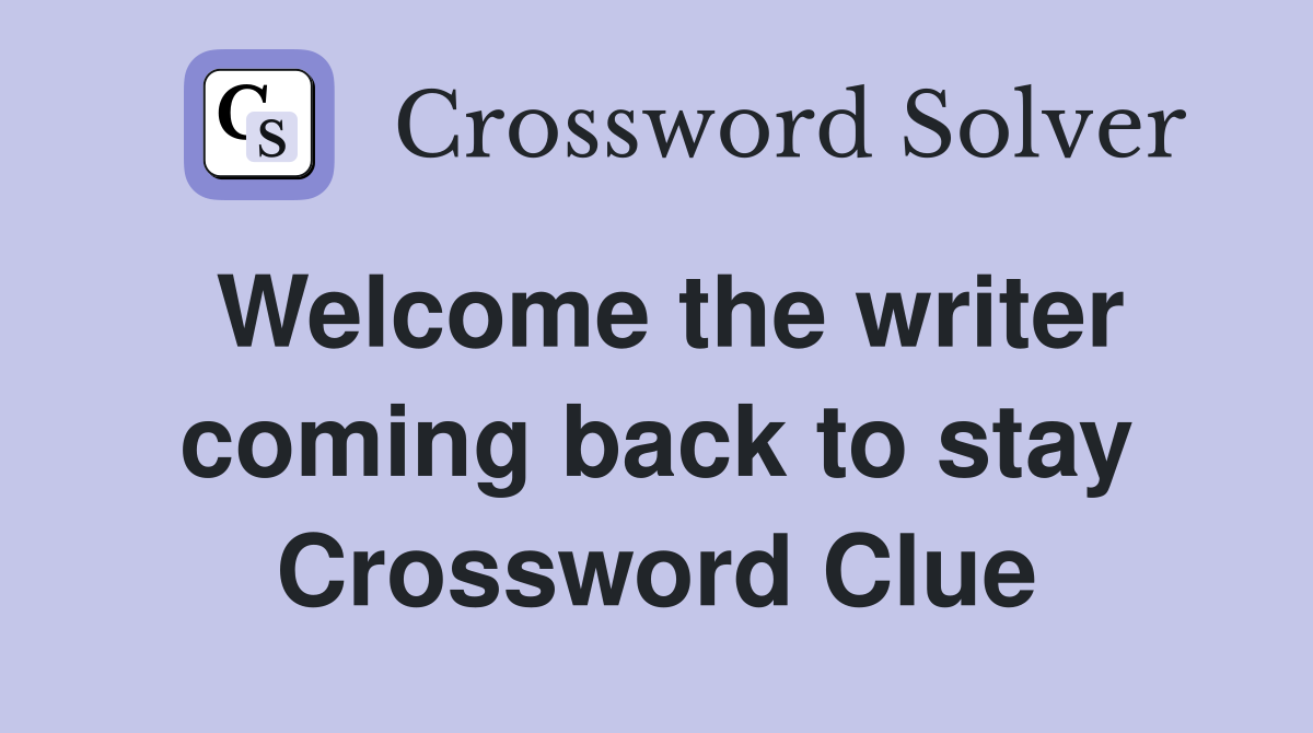 Welcome the writer coming back to stay Crossword Clue