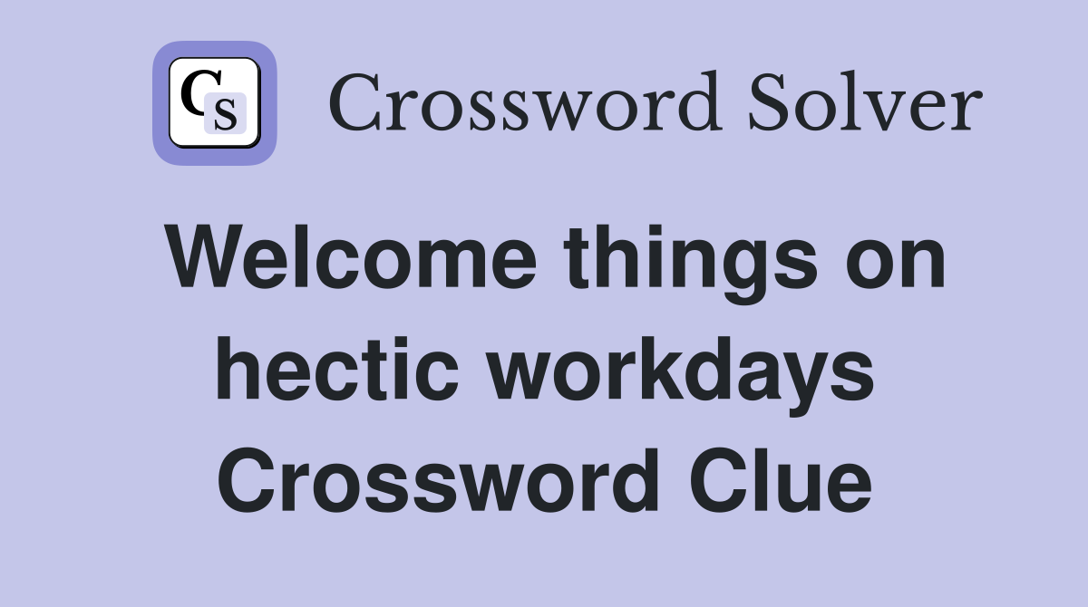 Welcome things on hectic workdays Crossword Clue