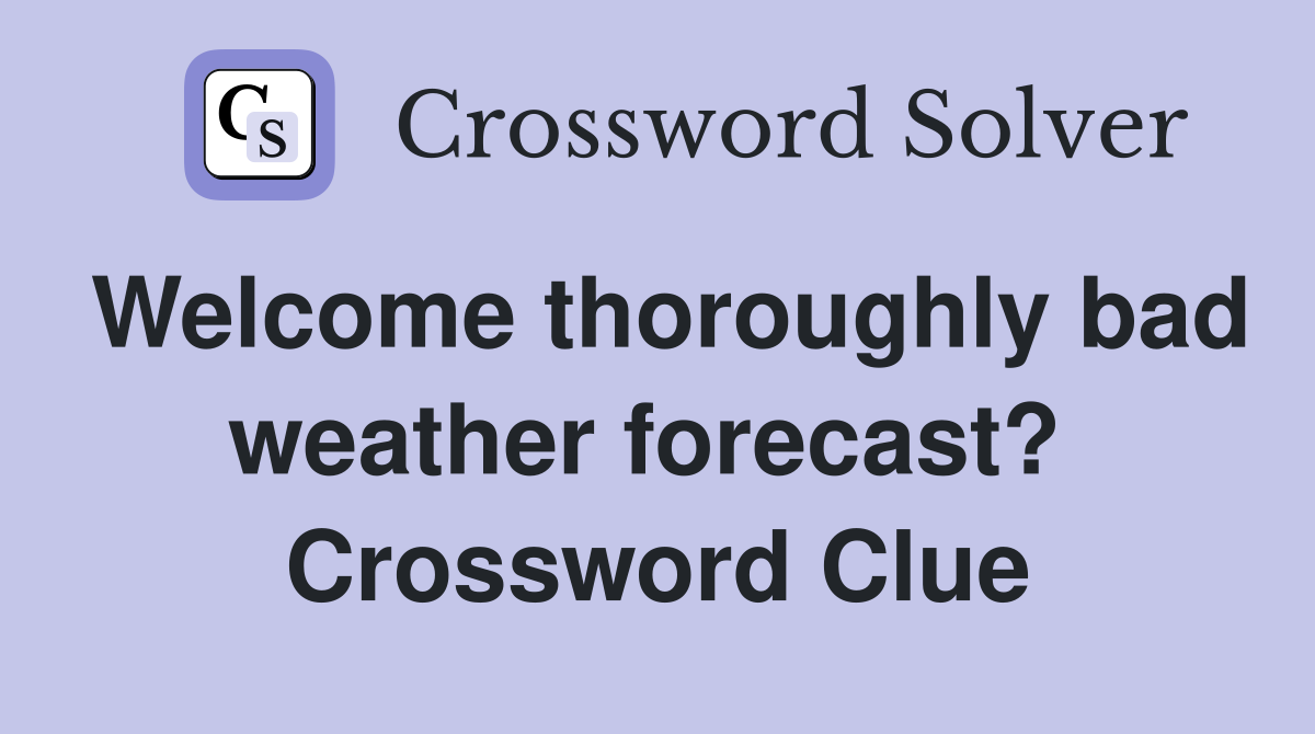 Welcome thoroughly bad weather forecast?  Crossword Clue