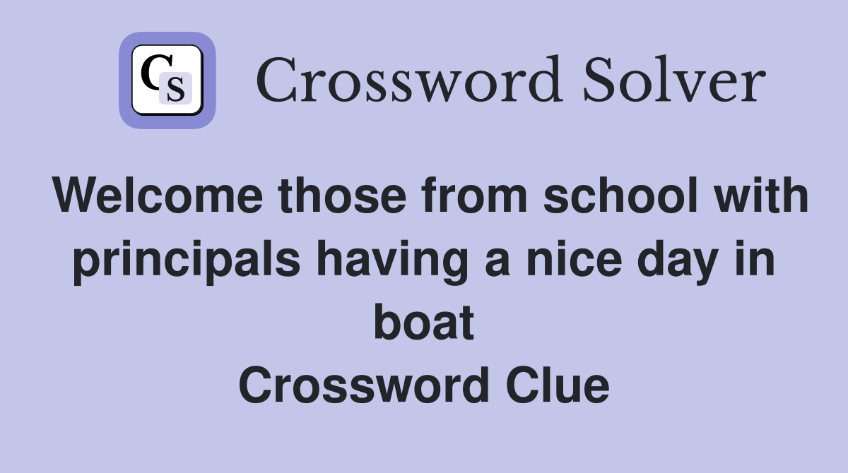 Welcome those from school with principals having a nice day in boat Crossword Clue