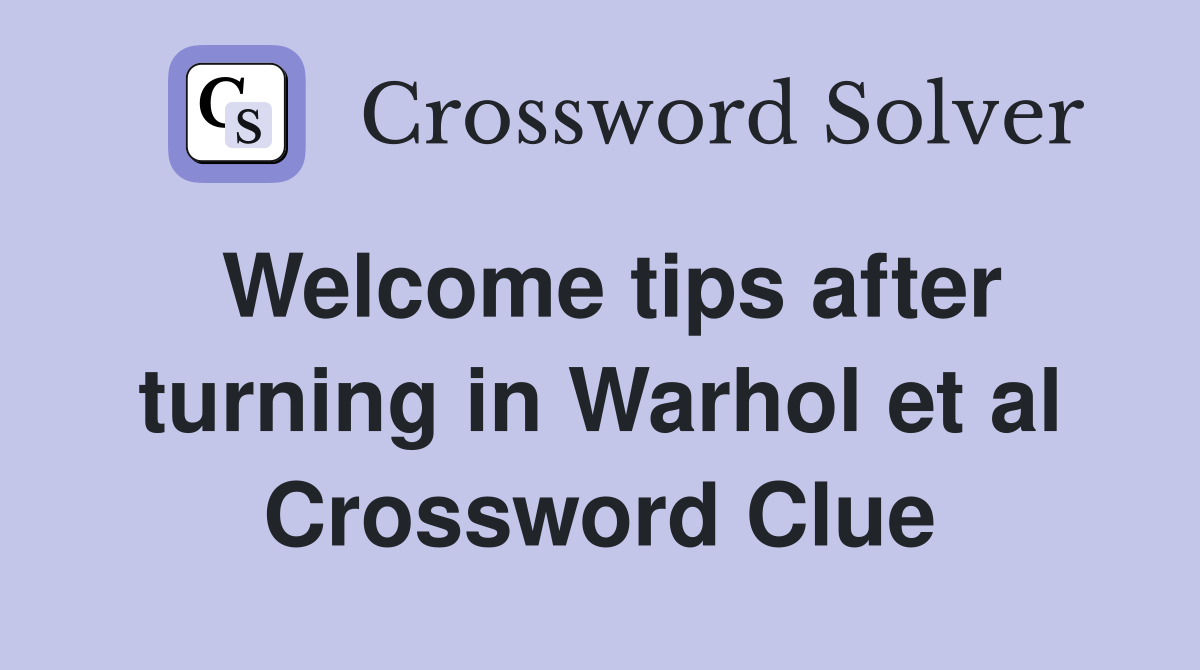 Welcome tips after turning in Warhol et al Crossword Clue