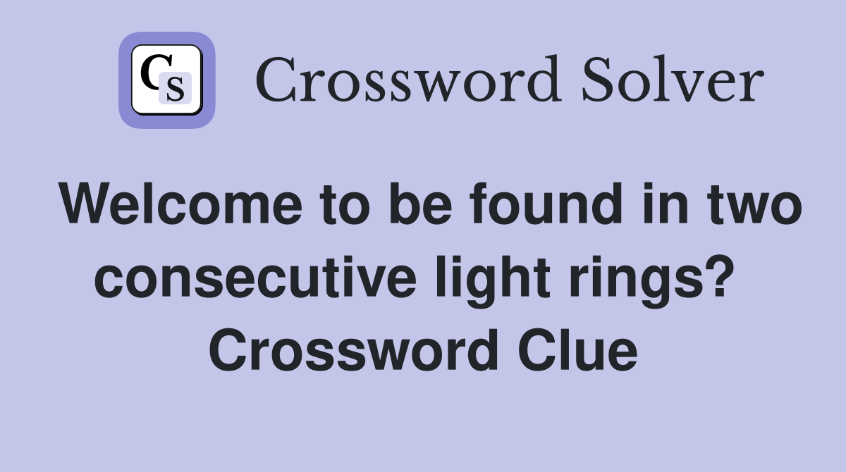 Welcome to be found in two consecutive light rings?  Crossword Clue
