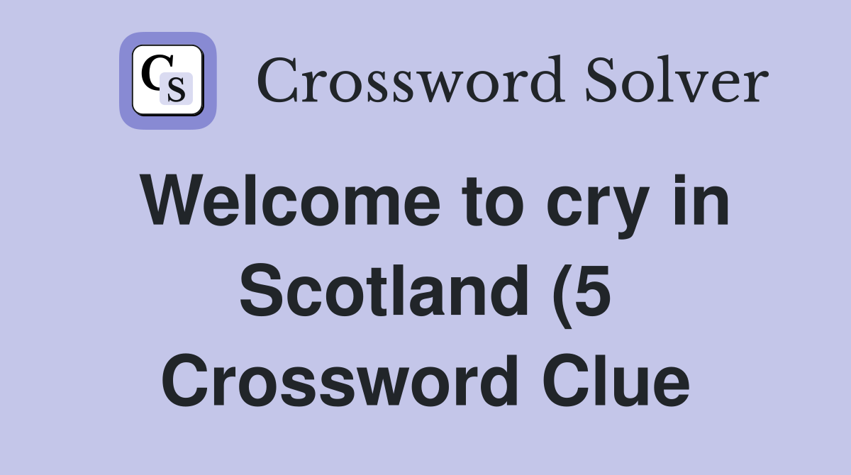 Welcome to cry in Scotland (5) Crossword Clue Answers Crossword Solver Welcome to cry in Scotland (5) Crossword Clue Answers Crossword Solver