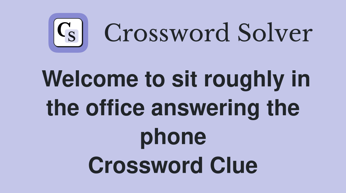 Welcome to sit roughly in the office answering the phone Crossword Clue